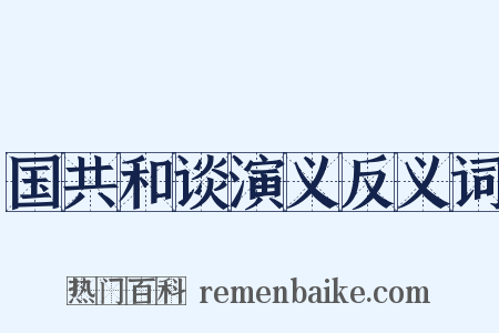 国共和谈演义反义词是什么意思的图片